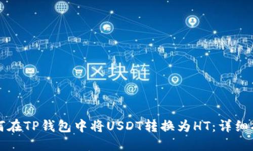 如何在TP钱包中将USDT转换为HT：详细指南