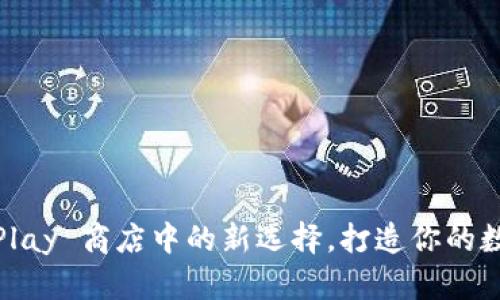 小狐钱包：谷歌 Play 商店中的新选择，打造你的数字资产管理工具