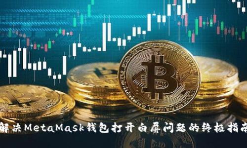 解决MetaMask钱包打开白屏问题的终极指南