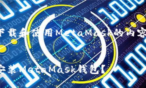 以下是关于如何下载和使用MetaMask的内容结构和详细信息：

:
如何快速下载和安装MetaMask钱包？