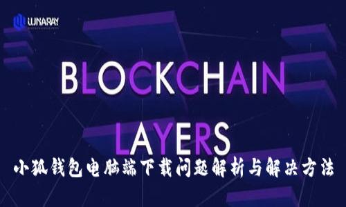 小狐钱包电脑端下载问题解析与解决方法