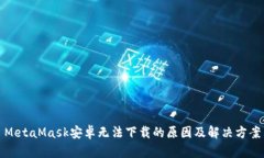 MetaMask安卓无法下载的原因