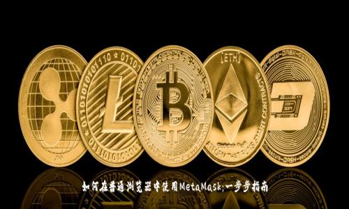如何在普通浏览器中使用MetaMask：一步步指南