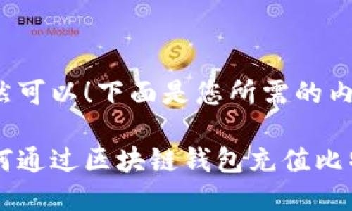 当然可以！下面是您所需的内容：

如何通过区块链钱包充值比特币