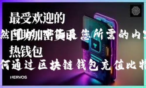 当然可以！下面是您所需的内容：

如何通过区块链钱包充值比特币