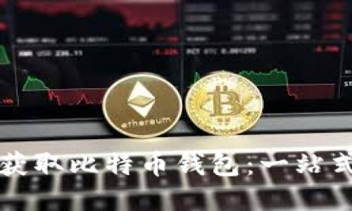 如何获取比特币钱包：一站式指南