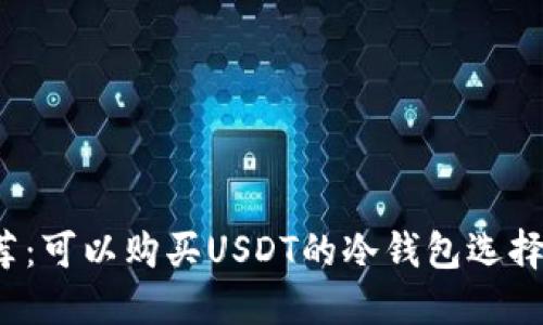 2023年推荐：可以购买USDT的冷钱包选择与使用指南