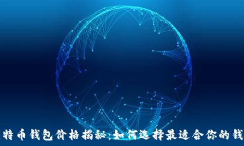   
比特币钱包价格揭秘：如何选择最适合你的钱包