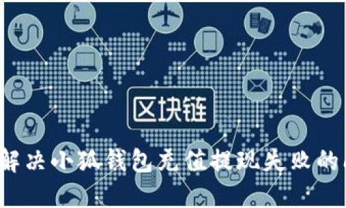 如何解决小狐钱包充值提现失败的问题？
