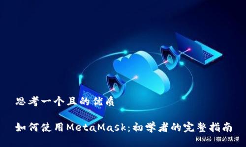 思考一个且的优质

如何使用MetaMask：初学者的完整指南