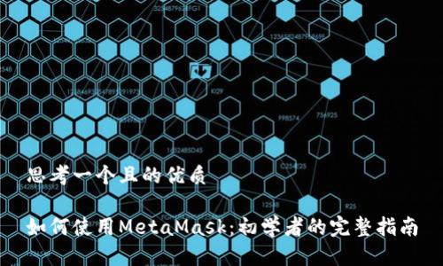 思考一个且的优质

如何使用MetaMask：初学者的完整指南
