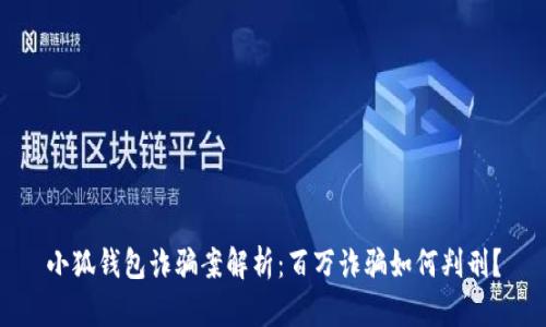 小狐钱包诈骗案解析：百万诈骗如何判刑？
