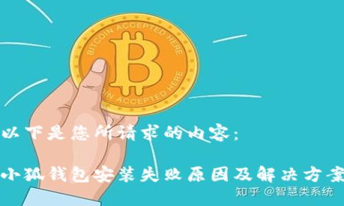 以下是您所请求的内容：

小狐钱包安装失败原因及解决方案