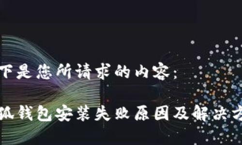 以下是您所请求的内容：

小狐钱包安装失败原因及解决方案