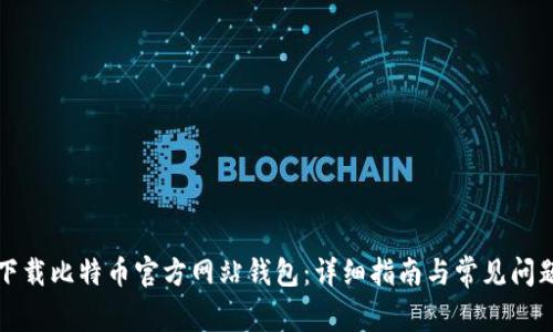 如何下载比特币官方网站钱包：详细指南与常见问题解答