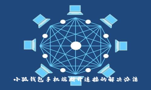 小狐钱包手机端断开连接的解决办法