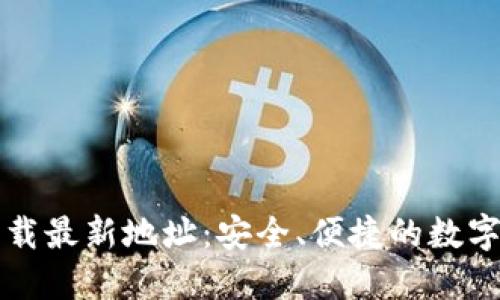 比特币钱包下载最新地址：安全、便捷的数字货币管理方案