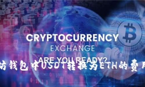 以太坊钱包中USDT转换为ETH的费用详解