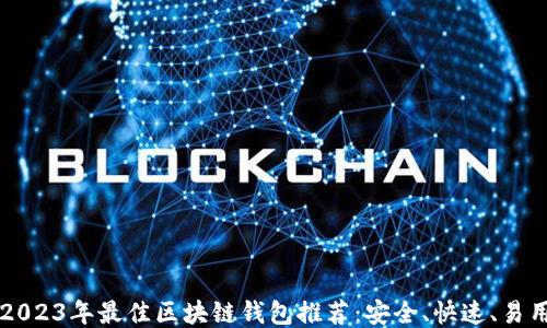 
2023年最佳区块链钱包推荐：安全、快速、易用