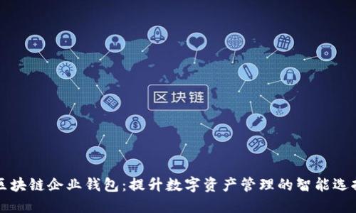 区块链企业钱包：提升数字资产管理的智能选择
