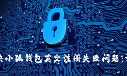 如何解决小狐钱包英文注册失败问题：详细指南