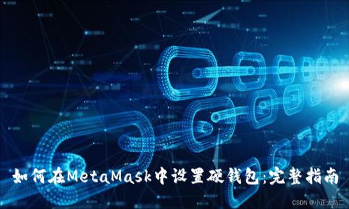 如何在MetaMask中设置硬钱包：完整指南