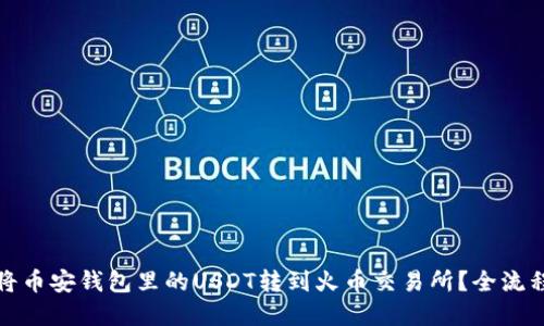 如何将币安钱包里的USDT转到火币交易所？全流程详解