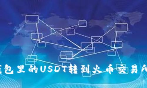 如何将币安钱包里的USDT转到火币交易所？全流程详解