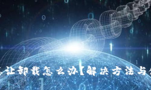 : 小狐钱包总让卸载怎么办？解决方法与使用技巧详解