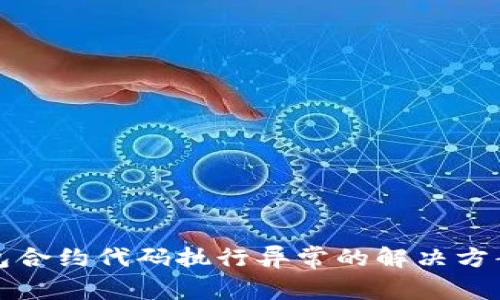 小狐钱包合约代码执行异常的解决方案与解析