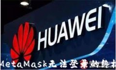 解决MetaMask无法登录的终极