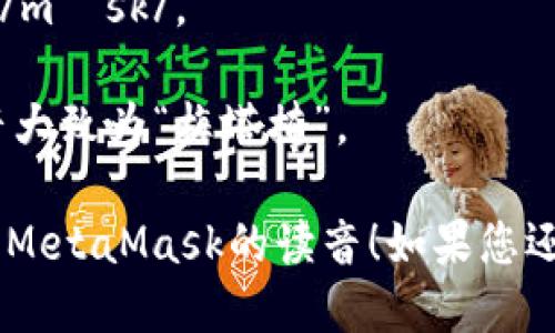 MetaMask的读音可以拆分为两个部分：

1. **Meta**: 类似于“梅塔”，发音为 /ˈmɛtə/。
2. **Mask**: 发音为“掩”，/mæsk/。

因此，MetaMask的整体发音大致为“梅塔掩”。

希望这个解释能帮助您理解MetaMask的读音！如果您还有其他问题，欢迎继续提问。