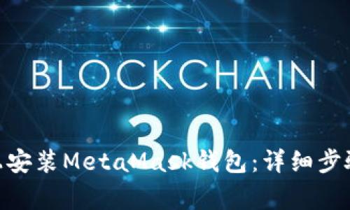 如何在P50手机上安装MetaMask钱包：详细步骤和常见问题解析