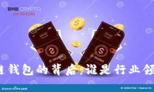 : 区块链钱包的背后：谁是行业领军公司？