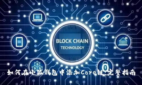 如何在小狐钱包中添加Core链：完整指南
