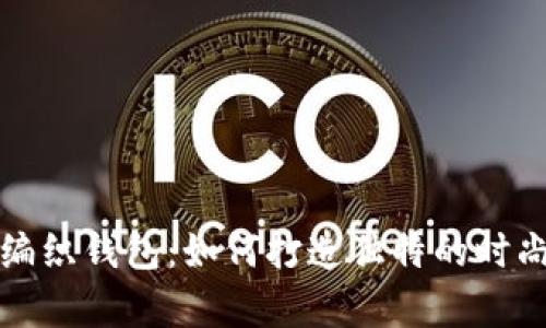 狐狸编织钱包：如何打造独特的时尚单品