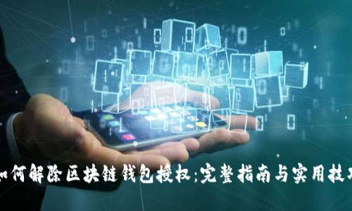 如何解除区块链钱包授权：完整指南与实用技巧