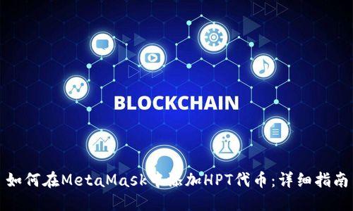 如何在MetaMask中添加HPT代币：详细指南
