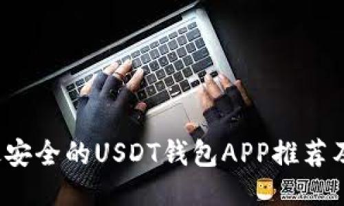 2023年最安全的USDT钱包APP推荐及使用指南