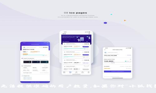 截至我所知的最后信息，关于“小狐钱包”的具体用户量数据并没有公开的统计数据。因此，我无法提供准确的用户数量。如果你对“小狐钱包”的发展动态感兴趣，建议访问其官方网站或查阅相关的市场研究报告，以获取最新的信息。