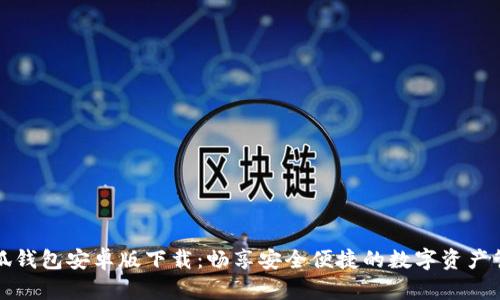小狐钱包安卓版下载：畅享安全便捷的数字资产管理