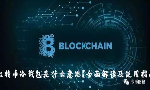 比特币冷钱包是什么意思？全面解读及使用指南