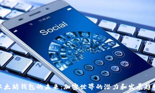   
以太坊钱包的未来：加密世界的潜力和发展趋势