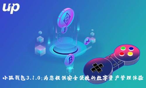 小狐钱包3.1.0：为您提供安全便捷的数字资产管理体验