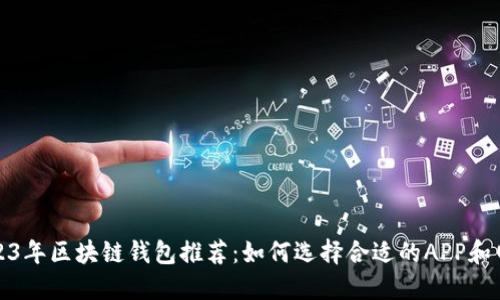 2023年区块链钱包推荐：如何选择合适的APP和网址
