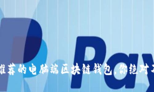 2023年推荐的电脑端区块链钱包，你绝对不能错过！