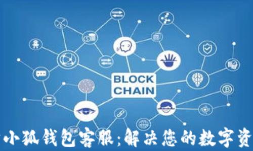 
以太坊小狐钱包客服：解决您的数字资产困扰