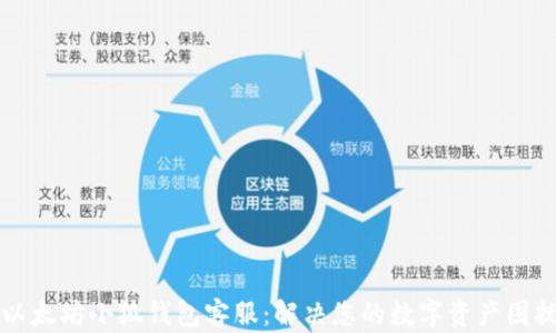 
以太坊小狐钱包客服：解决您的数字资产困扰