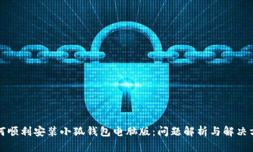 如何顺利安装小狐钱包电脑版：问题解析与解决方案