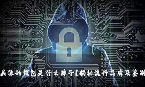 狐狸头像的钱包是什么牌子？揭秘流行品牌及鉴别技巧